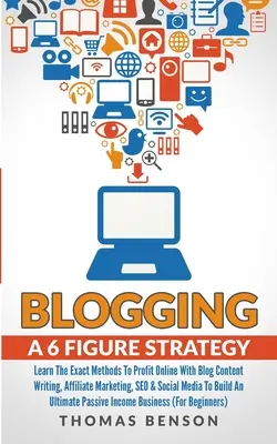 Blogolás: A 6 számjegyű stratégia: Ismerje meg a pontos módszereket az online profitszerzéshez blogtartalom-írással, affiliate marketinggel, SEO-val és így - Blogging: A 6 Figure Strategy: Learn The Exact Methods To Profit Online With Blog Content Writing, Affiliate Marketing, SEO & So