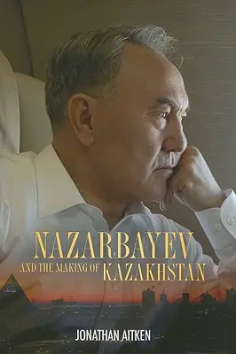 Nazarbajev és Kazahsztán megalakulása - Nazarbayev and the Making of Kazakhstan