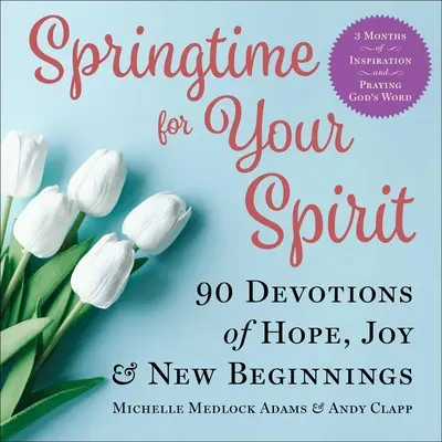 Tavasz a lelkednek: 90 áhítat a reményről, az örömről és az újrakezdésről - Springtime for Your Spirit: 90 Devotions of Hope, Joy & New Beginnings