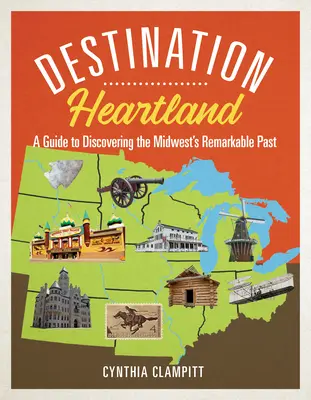 Destination Heartland: Útmutató a Középnyugat figyelemre méltó múltjának felfedezéséhez - Destination Heartland: A Guide to Discovering the Midwest's Remarkable Past