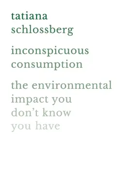 Feltűnésmentes fogyasztás: The Environmental Impact You Don't Know You Have (A környezeti hatás, amiről nem is tudsz) - Inconspicuous Consumption: The Environmental Impact You Don't Know You Have