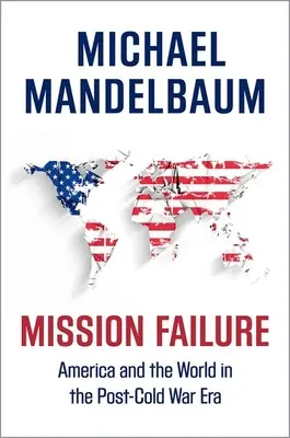 A küldetés kudarca: Amerika és a világ a hidegháború utáni korszakban - Mission Failure: America and the World in the Post-Cold War Era