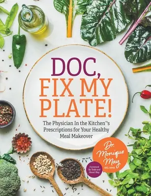 Doki, javítsa meg a tányéromat! Az orvos a konyhában(R) receptjei az egészséges étkezés átalakításához﻿ - Doc, Fix My Plate!: The Physician In the Kitchen(R)'s Prescriptions for Your Healthy Meal Makeover﻿