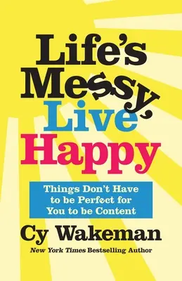 Az élet rendetlen, élj boldogan: A dolgoknak nem kell tökéletesnek lenniük ahhoz, hogy elégedett legyél. - Life's Messy, Live Happy: Things Don't Have to Be Perfect for You to Be Content