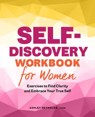 Önfelfedező munkafüzet nőknek: Gyakorlatok a tisztánlátáshoz és az igazi én elfogadásához - Self-Discovery Workbook for Women: Exercises to Find Clarity and Embrace Your True Self