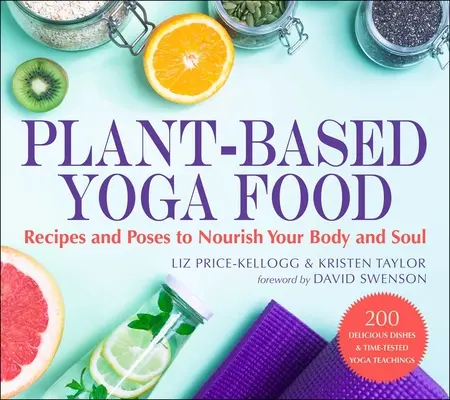 Növényi alapú jógaételek: Receptek és pózok a test és a lélek táplálásához - Plant-Based Yoga Food: Recipes and Poses to Nourish Your Body and Soul