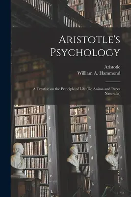 Arisztotelész pszichológiája [mikroforma]; értekezés az élet elvéről (De Anima és Parva Naturalia) - Aristotle's Psychology [microform]; a Treatise on the Principle of Life (De Anima and Parva Naturalia)