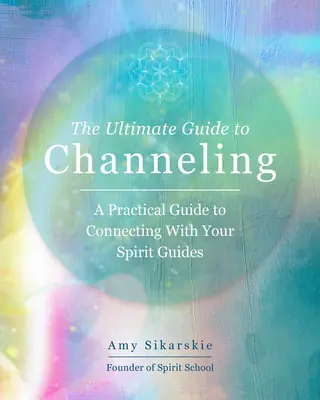 A csatornázás végső útmutatója: Gyakorlati technikák a szellemi vezetőiddel való kapcsolatteremtéshez 15. kötet - The Ultimate Guide to Channeling: Practical Techniques to Connect with Your Spirit Guidesvolume 15