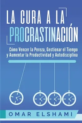 La Cura a la Procrastinacin: La Estrategia Probada para Vencer la Pereza, Gestionar el Tiempo y Aumentar la Productividad y Autodisciplina