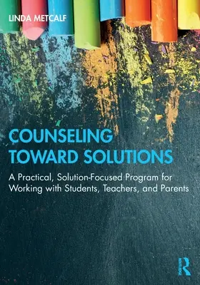 Tanácsadás a megoldások felé: Gyakorlati, megoldásközpontú program a diákokkal, tanárokkal és szülőkkel való munkához - Counseling Toward Solutions: A Practical, Solution-Focused Program for Working with Students, Teachers, and Parents