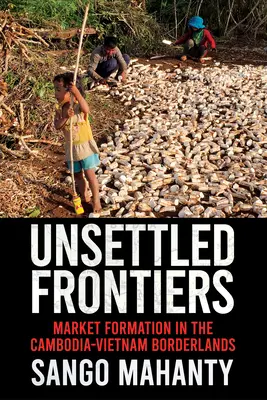 Rendezetlen határok: Vietnám és Kambodzsa határvidékén: Piacképződés - Unsettled Frontiers: Market Formation in the Cambodia-Vietnam Borderlands