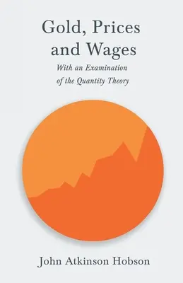 Arany, árak és bérek - A mennyiségi elmélet vizsgálatával - Gold, Prices and Wages - With an Examination of the Quantity Theory