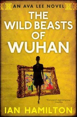 A wuhani vadállatok: Egy Ava Lee-regény: Könyv 3. - The Wild Beasts of Wuhan: An Ava Lee Novel: Book 3