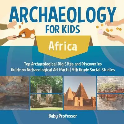 Régészet gyerekeknek - Afrika - Top régészeti ásatási helyszínek és felfedezések Útmutató a régészeti leletekről 5. osztályos társadalomtudományok - Archaeology for Kids - Africa - Top Archaeological Dig Sites and Discoveries Guide on Archaeological Artifacts 5th Grade Social Studies