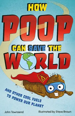 Hogyan mentheti meg a világot a kaki: And Other Cool Fuels to Help Save Our Planet (És más menő tüzelőanyagok, amelyek segítenek megmenteni a bolygónkat) - How Poop Can Save the World: And Other Cool Fuels to Help Save Our Planet