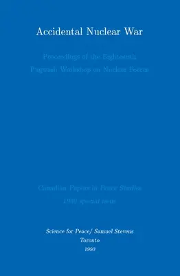 Véletlen atomháború: A nukleáris erőkkel foglalkozó tizennyolcadik Pugwash Műhelytalálkozó jegyzőkönyvei - Accidental Nuclear War: Proceedings of the Eighteenth Pugwash Workshop on Nuclear Forces