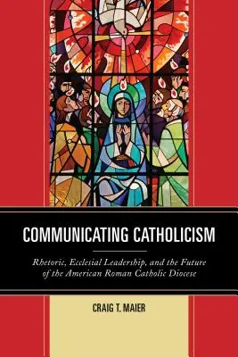A katolicizmus kommunikációja: Retorika, egyházi vezetés és az amerikai római katolikus egyházmegyék jövője - Communicating Catholicism: Rhetoric, Ecclesial Leadership, and the Future of the American Roman Catholic Diocese