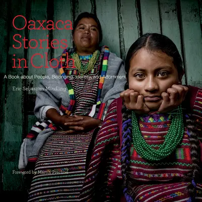 Oaxaca történetek szövetben: Egy könyv az emberekről, az identitásról és a díszítésről - Oaxaca Stories in Cloth: A Book about People, Identity, and Adornment