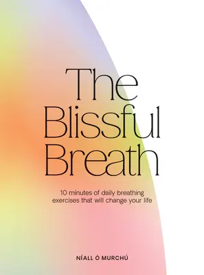 A boldog lélegzetvétel: Ez megváltoztatja az életedet. - The Blissful Breath: 10 Minutes of Daily Breathing That Will Change Your Life