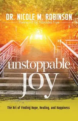 Megállíthatatlan öröm: A remény, a gyógyulás és a boldogság megtalálásának művészete - Unstoppable Joy: The Art of Finding Hope, Healing, and Happiness