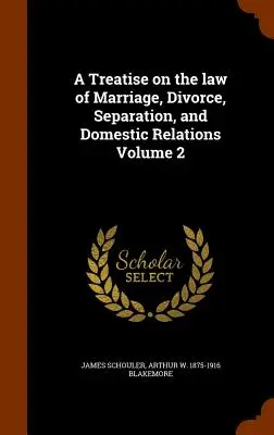 Értekezés a házasság, a válás, a különválás és a belföldi kapcsolatok jogáról 2. kötet - A Treatise on the Law of Marriage, Divorce, Separation, and Domestic Relations Volume 2