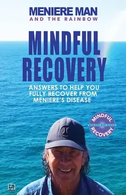 Meniere Man és a szivárvány: Meniere Man Mindful Recovery. Válaszok, amelyek segítenek teljesen felépülni a Meniere-kórból - Meniere Man And The Rainbow: Meniere Man Mindful Recovery. Answers to help you fully recover from Meniere's Disease