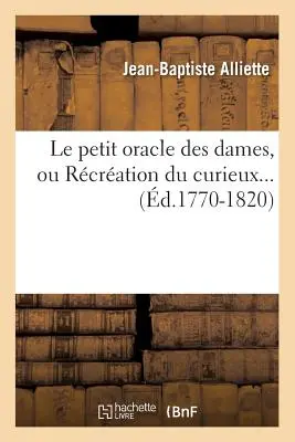 Le Petit Oracle Des Dames, Ou Rcration Du Curieux (1770-1820 k.) - Le Petit Oracle Des Dames, Ou Rcration Du Curieux (d.1770-1820)