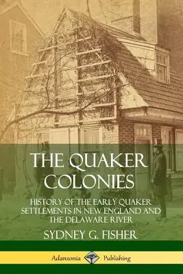 A kvéker kolóniák: A korai kvéker települések története Új-Angliában és a Delaware folyó mentén - The Quaker Colonies: History of the Early Quaker Settlements in New England and the Delaware River