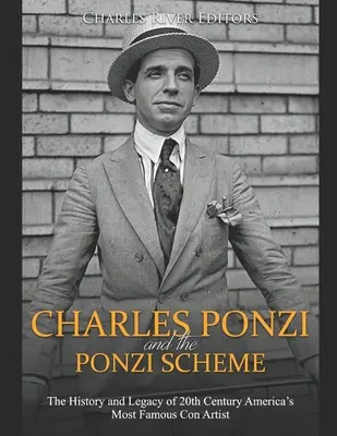 Charles Ponzi és a Ponzi-rendszer: A 20. század leghíresebb szélhámosának története és öröksége - Charles Ponzi and the Ponzi Scheme: The History and Legacy of 20th Century America's Most Famous Con Artist