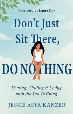 Ne csak ülj ott, ne csinálj semmit: Gyógyítás, hűsölés és élet a Tao Te Chinggel - Don't Just Sit There, Do Nothing: Healing, Chilling, and Living with the Tao Te Ching