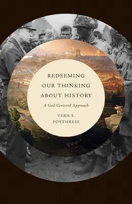 A történelemről való gondolkodásunk megváltása: Isten-központú megközelítés - Redeeming Our Thinking about History: A God-Centered Approach