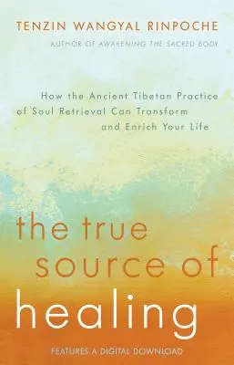 A gyógyítás igazi forrása: Hogyan alakíthatja át és gazdagíthatja életedet a lélek visszanyerésének ősi tibeti gyakorlata - The True Source of Healing: How the Ancient Tibetan Practice of Soul Retrieval Can Transform and Enrich Your Life