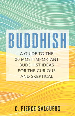 Buddhish: Útmutató a 20 legfontosabb buddhista eszméhez a kíváncsi és szkeptikus embereknek - Buddhish: A Guide to the 20 Most Important Buddhist Ideas for the Curious and Skeptical