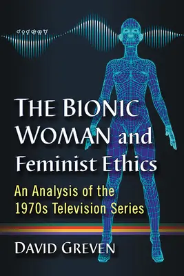 A bionikus nő és a feminista etika: Az 1970-es évekbeli televíziós sorozat elemzése - The Bionic Woman and Feminist Ethics: An Analysis of the 1970s Television Series