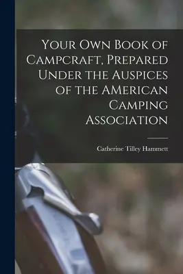A saját táborozási könyv, az Amerikai Kempingszövetség égisze alatt készült - Your Own Book of Campcraft, Prepared Under the Auspices of the AMerican Camping Association