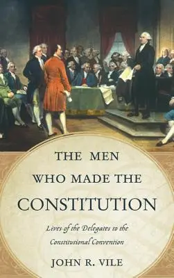 The Men Who Made the Constitution: Az alkotmányozó gyűlés küldötteinek élete - The Men Who Made the Constitution: Lives of the Delegates to the Constitutional Convention