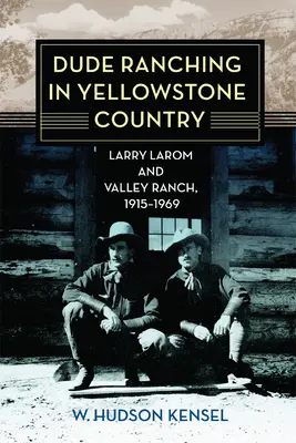 Dude Ranching Yellowstone Countryban: Larry Larom és a Valley Ranch, 1915-1969 - Dude Ranching in Yellowstone Country: Larry Larom and Valley Ranch, 1915-1969