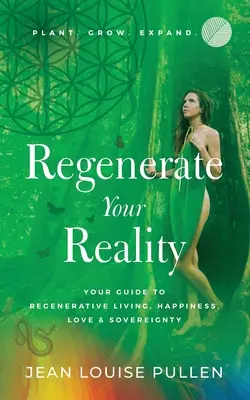 Regeneráld a valóságodat : Útmutató a megújuló élethez, a boldogsághoz, a szeretethez és a szuverenitáshoz - Regenerate Your Reality﻿: Your Guide to Regenerative Living, Happiness, Love & Sovereignty