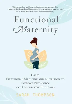 Funkcionális kismama: A funkcionális orvoslás és táplálkozás felhasználása a terhesség és a szülés eredményeinek javítására - Functional Maternity: Using Functional Medicine and Nutrition to Improve Pregnancy and Childbirth Outcomes