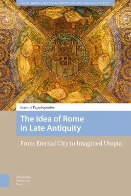 Róma eszméje a késő ókorban: Az örök várostól az elképzelt utópiáig - The Idea of Rome in Late Antiquity: From Eternal City to Imagined Utopia