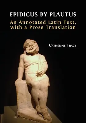 Epidicus by Plautus: A Annotated Latin Text, with a Prose Translation - Epidicus by Plautus: An Annotated Latin Text, with a Prose Translation