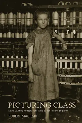 Az osztály képzelete: Lewis W. Hine Photographs Child Labor in New England - Picturing Class: Lewis W. Hine Photographs Child Labor in New England