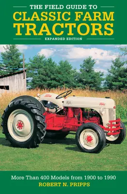 The Field Guide to Classic Farm Tractors, Expanded Edition: Több mint 400 modell 1900-tól 1990-ig - The Field Guide to Classic Farm Tractors, Expanded Edition: More Than 400 Models from 1900 to 1990