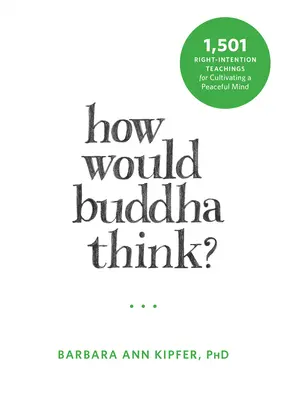 Hogyan gondolkodna Buddha? 1501 helyes figyelemre építő tanítás a békés elme ápolásához - How Would Buddha Think?: 1,501 Right-Intention Teachings for Cultivating a Peaceful Mind