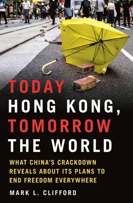 Ma Hongkong, holnap a világ: Mit árul el a kínai elnyomás arról, hogy Kína mindenütt véget akar vetni a szabadságnak - Today Hong Kong, Tomorrow the World: What China's Crackdown Reveals about Its Plans to End Freedom Everywhere