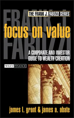 Fókuszban az érték: Vállalati és befektetői útmutató a vagyonteremtéshez - Focus on Value: A Corporate and Investor Guide to Wealth Creation