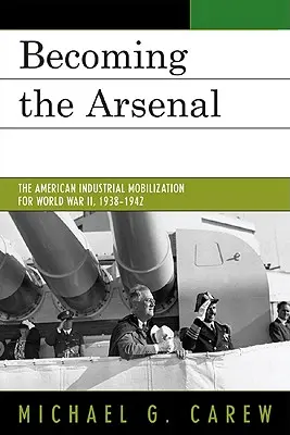 Az arzenálba kerülés: Az amerikai ipari mozgósítás a II. világháborúra, 1938-1942 - Becoming the Arsenal: The American Industrial Mobilization for World War II, 1938-1942