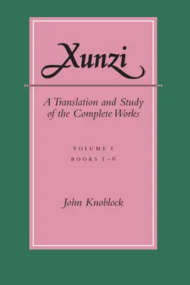 Xunzi: A teljes művek fordítása és tanulmányozása: --I. kötet, 1-6. könyv - Xunzi: A Translation and Study of the Complete Works: --Vol. I, Books 1-6