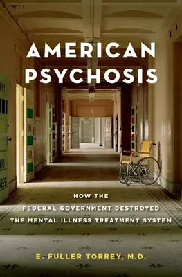 Amerikai pszichózis: Hogyan rombolta le a szövetségi kormány a mentális betegségek kezelési rendszerét? - American Psychosis: How the Federal Government Destroyed the Mental Illness Treatment System