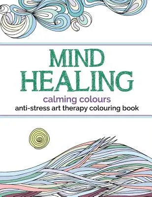 Mind Healing Anti-Stressz művészetterápiás színezőkönyv: Nyugtató színek - Mind Healing Anti-Stress Art Therapy Colouring Book: Calming Colours